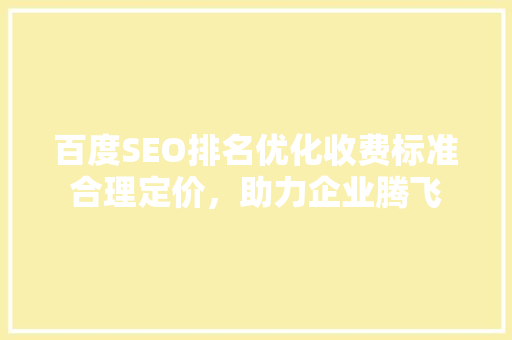 百度SEO排名优化收费标准合理定价，助力企业腾飞