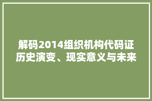 解码2014组织机构代码证历史演变、现实意义与未来展望