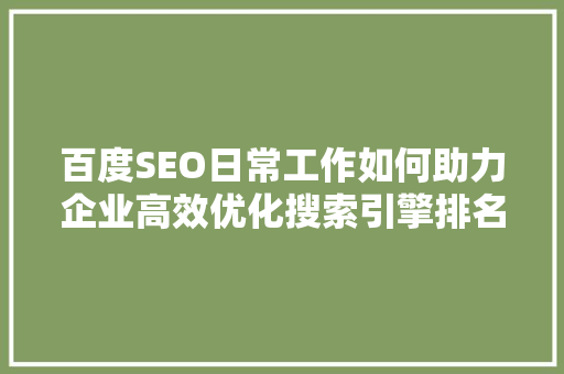 百度SEO日常工作如何助力企业高效优化搜索引擎排名