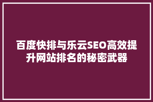 百度快排与乐云SEO高效提升网站排名的秘密武器  第1张