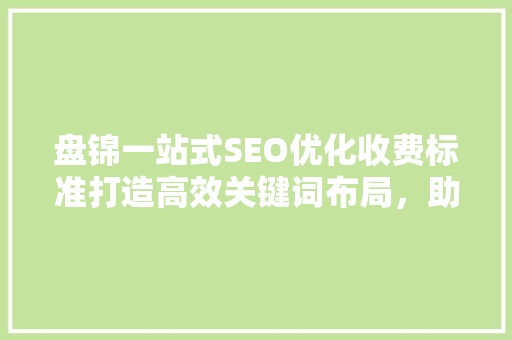 盘锦一站式SEO优化收费标准打造高效关键词布局，助力企业腾飞