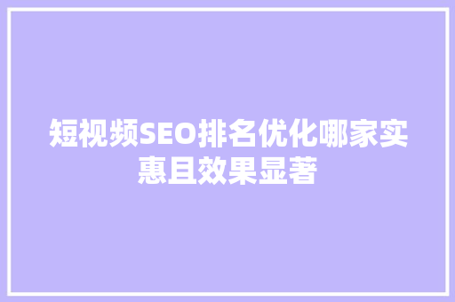 短视频SEO排名优化哪家实惠且效果显著