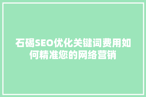 石碣SEO优化关键词费用如何精准您的网络营销