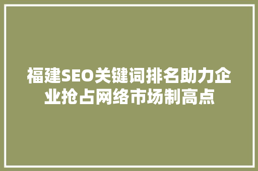 福建SEO关键词排名助力企业抢占网络市场制高点