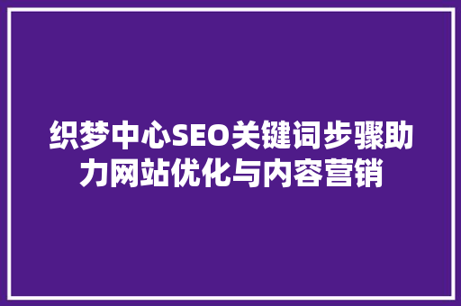 织梦中心SEO关键词步骤助力网站优化与内容营销
