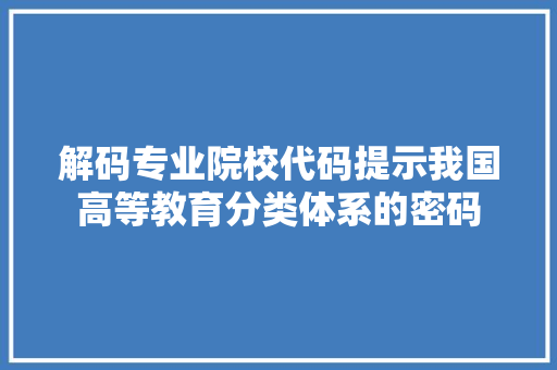 解码专业院校代码提示我国高等教育分类体系的密码