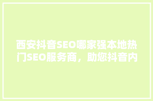 西安抖音SEO哪家强本地热门SEO服务商，助您抖音内容脱颖而出