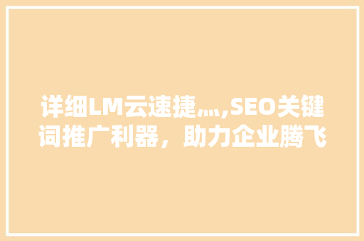 详细LM云速捷灬,SEO关键词推广利器，助力企业腾飞