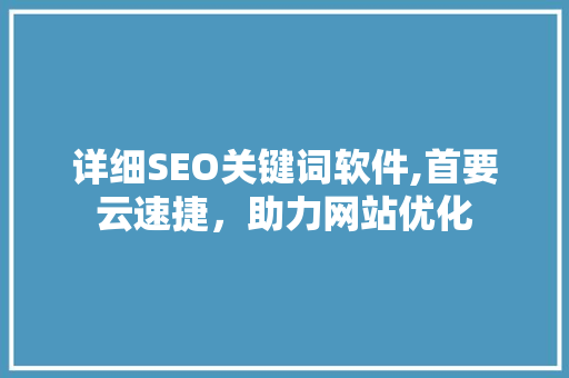 详细SEO关键词软件,首要云速捷，助力网站优化