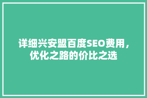 详细兴安盟百度SEO费用，优化之路的价比之选