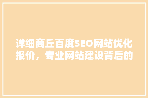 详细商丘百度SEO网站优化报价，专业网站建设背后的秘密
