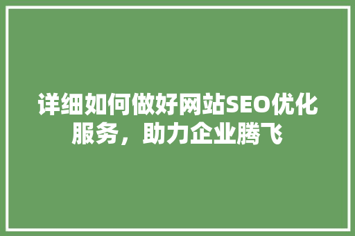 详细如何做好网站SEO优化服务，助力企业腾飞