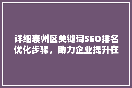 详细襄州区关键词SEO排名优化步骤，助力企业提升在线竞争力