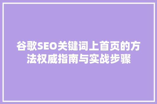 谷歌SEO关键词上首页的方法权威指南与实战步骤