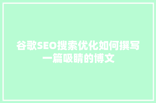 谷歌SEO搜索优化如何撰写一篇吸睛的博文
