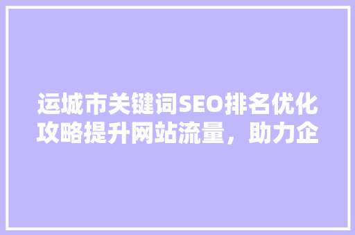运城市关键词SEO排名优化攻略提升网站流量，助力企业腾飞
