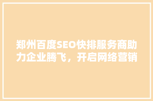 郑州百度SEO快排服务商助力企业腾飞，开启网络营销新篇章