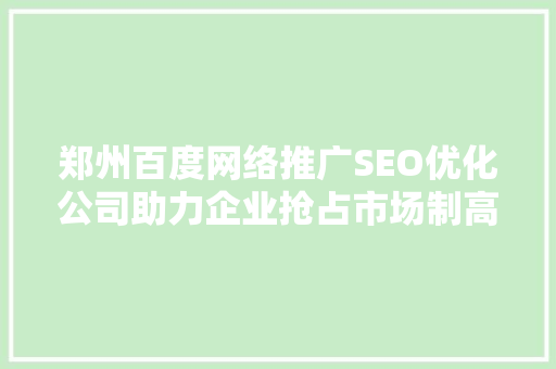 郑州百度网络推广SEO优化公司助力企业抢占市场制高点