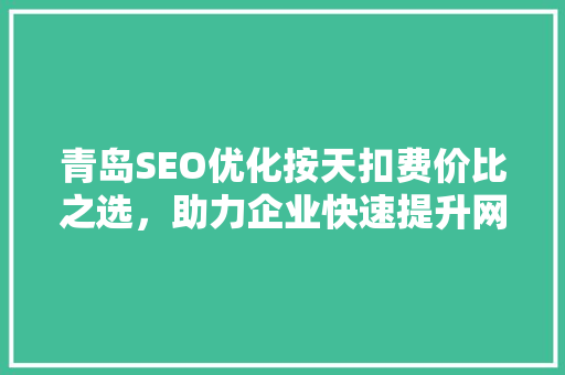 青岛SEO优化按天扣费价比之选，助力企业快速提升网站排名