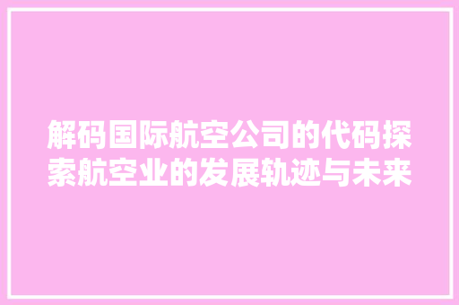 解码国际航空公司的代码探索航空业的发展轨迹与未来展望