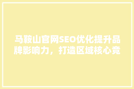 马鞍山官网SEO优化提升品牌影响力，打造区域核心竞争力