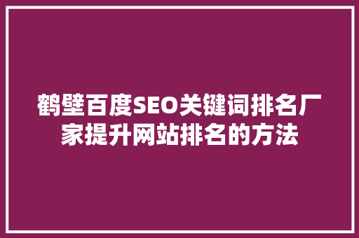 鹤壁百度SEO关键词排名厂家提升网站排名的方法