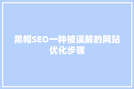 黑帽SEO一种被误解的网站优化步骤