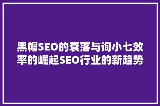 黑帽SEO的衰落与询小七效率的崛起SEO行业的新趋势