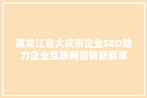 黑龙江省大庆市企业SEO助力企业互联网营销新篇章