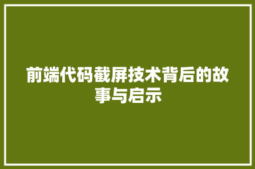 前端代码截屏技术背后的故事与启示