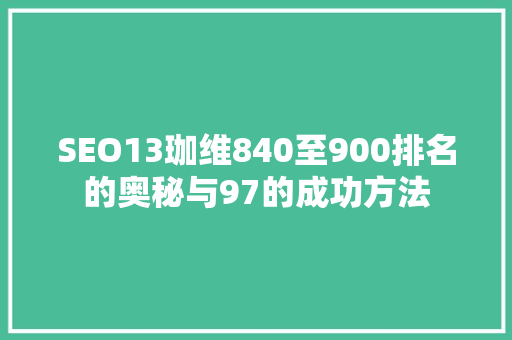 SEO13珈维840至900排名的奥秘与97的成功方法