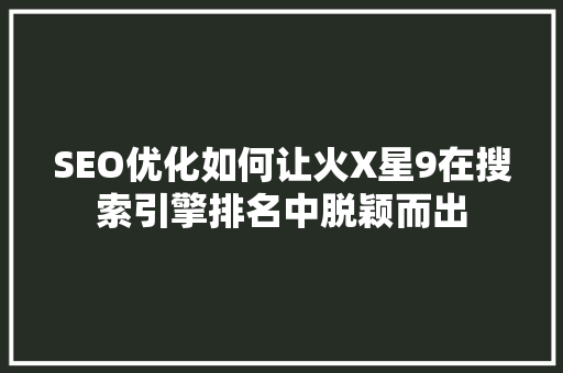 SEO优化如何让火X星9在搜索引擎排名中脱颖而出