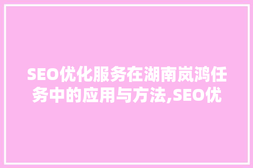 SEO优化服务在湖南岚鸿任务中的应用与方法,SEO优化服务的价值与价格