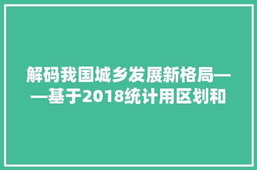 解码我国城乡发展新格局——基于2018统计用区划和城乡划分代码的详细剖析