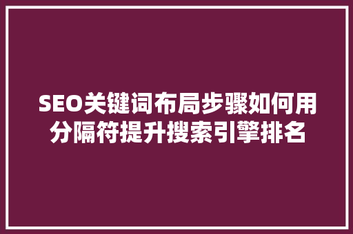 SEO关键词布局步骤如何用分隔符提升搜索引擎排名