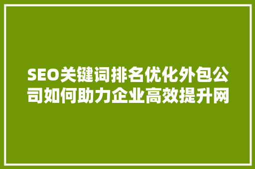 SEO关键词排名优化外包公司如何助力企业高效提升网站流量