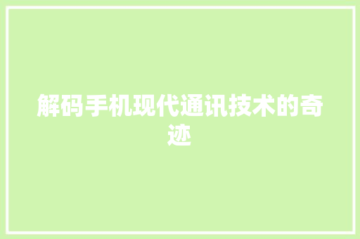 解码手机现代通讯技术的奇迹