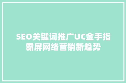 SEO关键词推广UC金手指霸屏网络营销新趋势