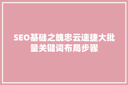 SEO基础之魄忠云速捷大批量关键词布局步骤