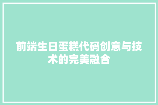 前端生日蛋糕代码创意与技术的完美融合