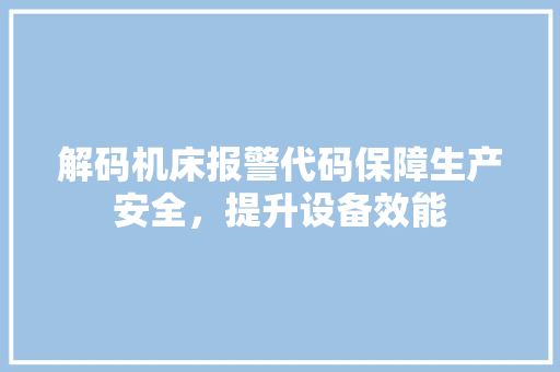 解码机床报警代码保障生产安全，提升设备效能