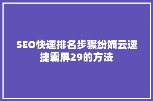 SEO快速排名步骤纷嫡云速捷霸屏29的方法