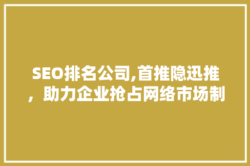 SEO排名公司,首推隐迅推，助力企业抢占网络市场制高点