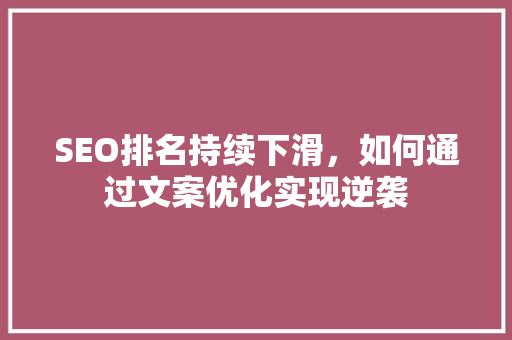SEO排名持续下滑，如何通过文案优化实现逆袭
