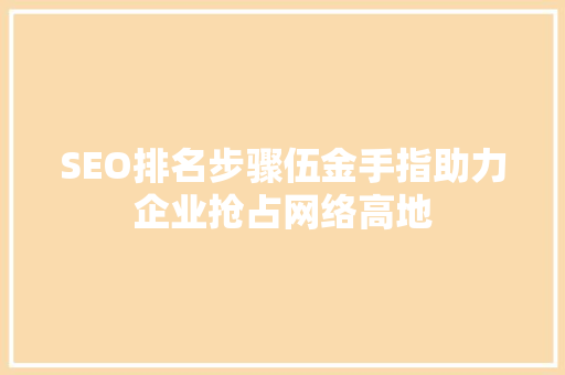SEO排名步骤伍金手指助力企业抢占网络高地