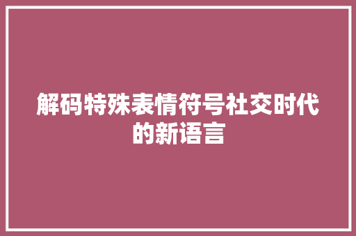 解码特殊表情符号社交时代的新语言