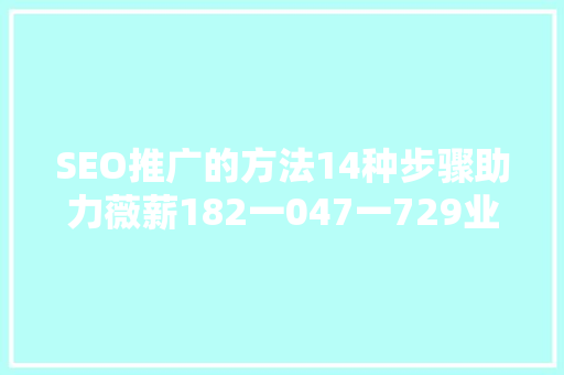 SEO推广的方法14种步骤助力薇薪182一047一729业绩腾飞