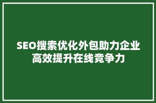 SEO搜索优化外包助力企业高效提升在线竞争力
