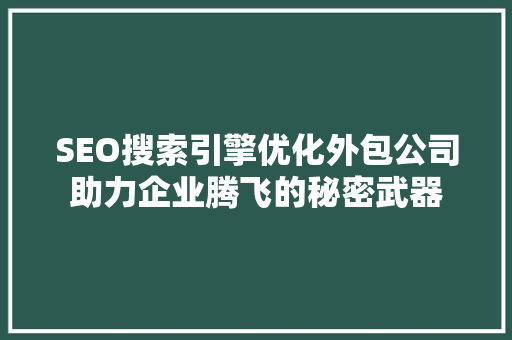 SEO搜索引擎优化外包公司助力企业腾飞的秘密武器