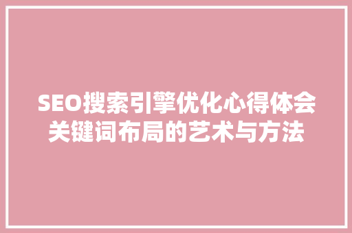 SEO搜索引擎优化心得体会关键词布局的艺术与方法